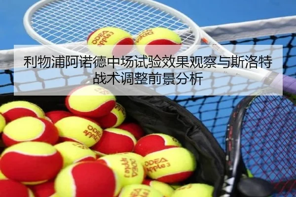 利物浦阿诺德中场试验效果观察与斯洛特战术调整前景分析