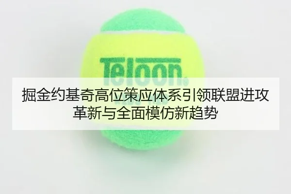掘金约基奇高位策应体系引领联盟进攻革新与全面模仿新趋势