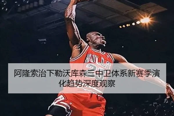阿隆索治下勒沃库森三中卫体系新赛季演化趋势深度观察