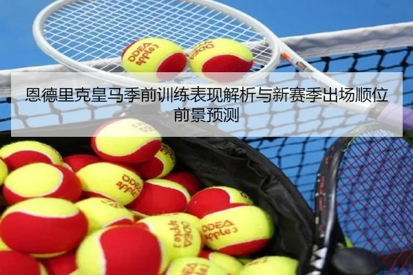 恩德里克皇马季前训练表现解析与新赛季出场顺位前景预测