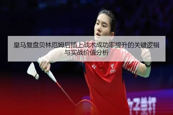 皇马复盘贝林厄姆后插上战术成功率提升的关键逻辑与实战价值分析